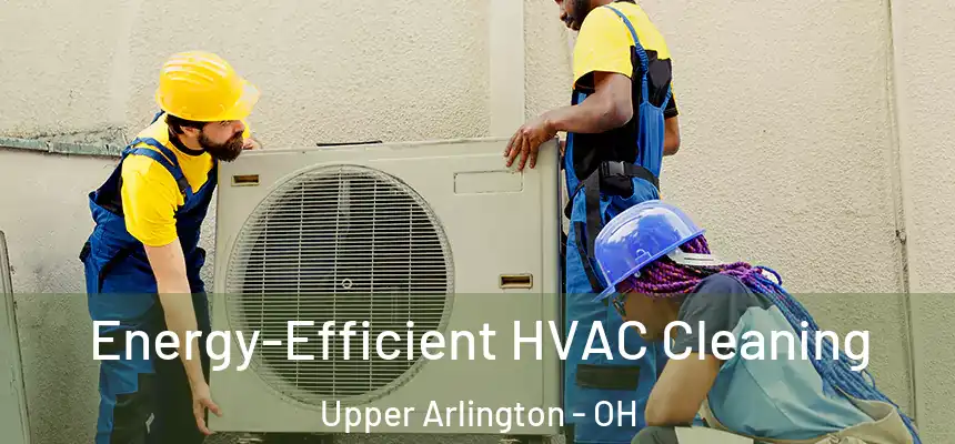 Energy-Efficient HVAC Cleaning Upper Arlington - OH